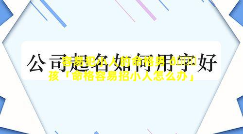 容易犯小人的命格男 🍀 孩「命格容易招小人怎么办」